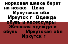 норковая шапка берет на ножке › Цена ­ 2 500 - Иркутская обл., Иркутск г. Одежда, обувь и аксессуары » Женская одежда и обувь   . Иркутская обл.,Иркутск г.